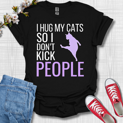 I Hug My Cats So I Kick People T-Shirt