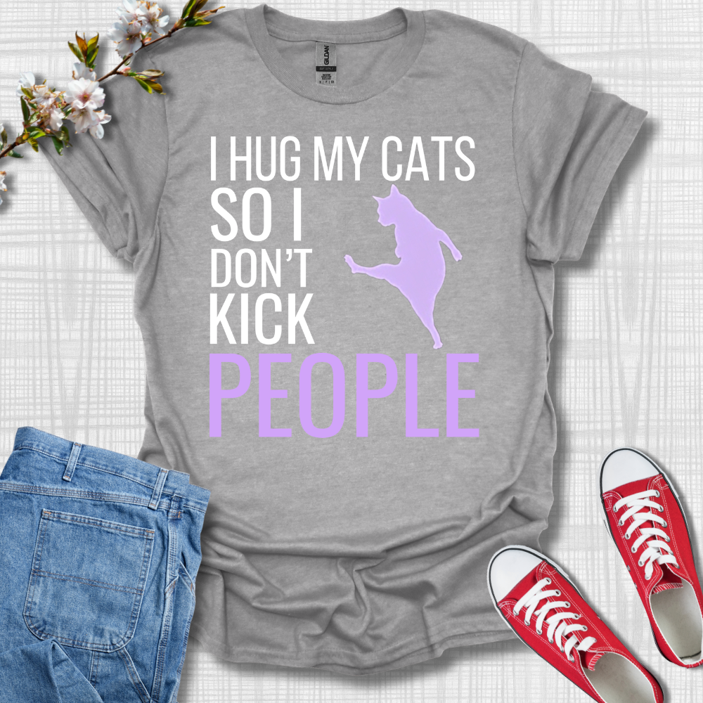 I Hug My Cats So I Kick People T-Shirt