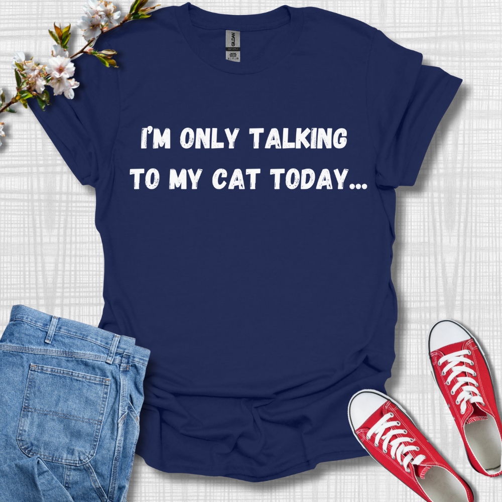 I'm Only Talking to my Cat Today T-Shirt