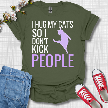 I Hug My Cats So I Kick People T-Shirt