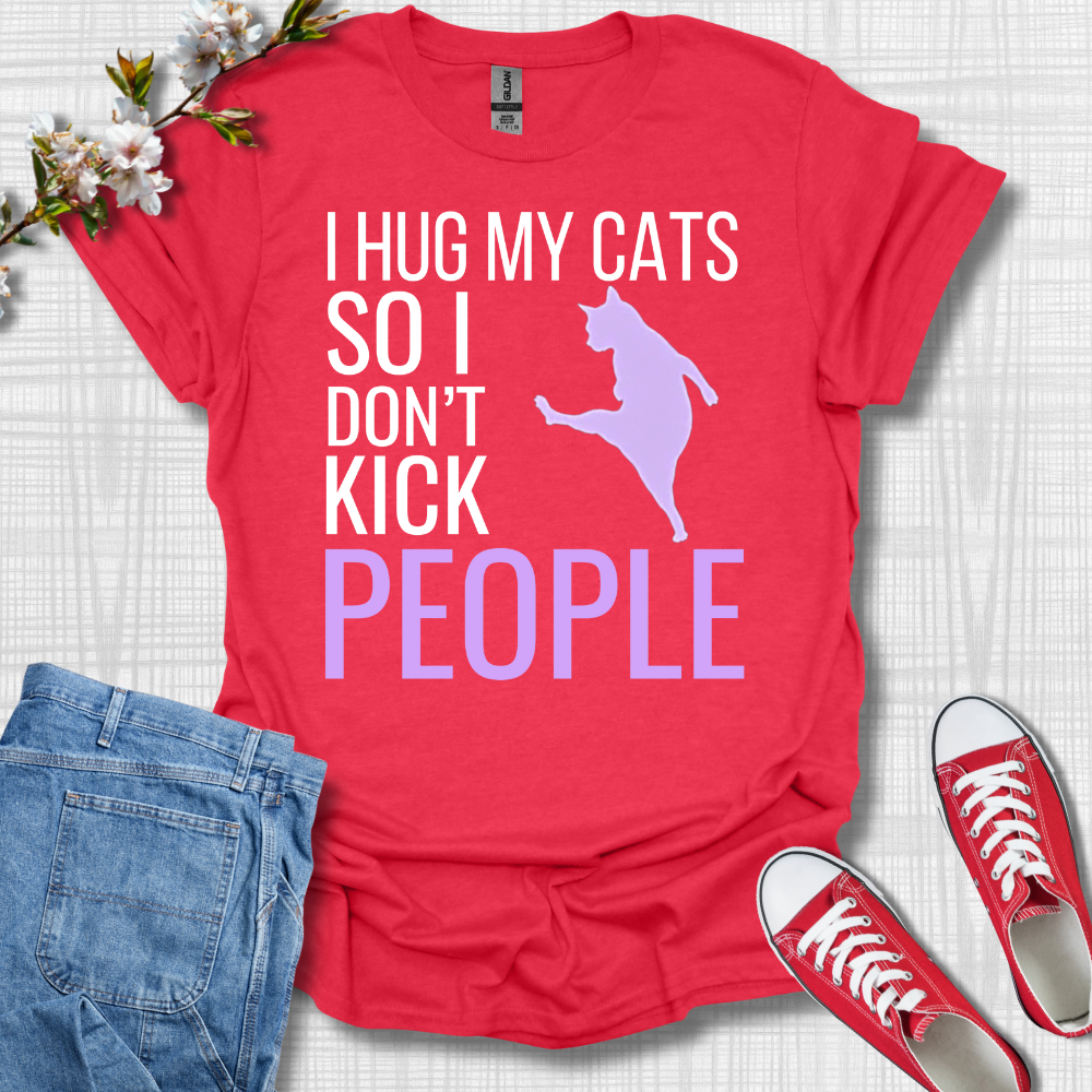 I Hug My Cats So I Kick People T-Shirt