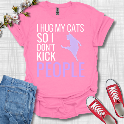 I Hug My Cats So I Kick People T-Shirt