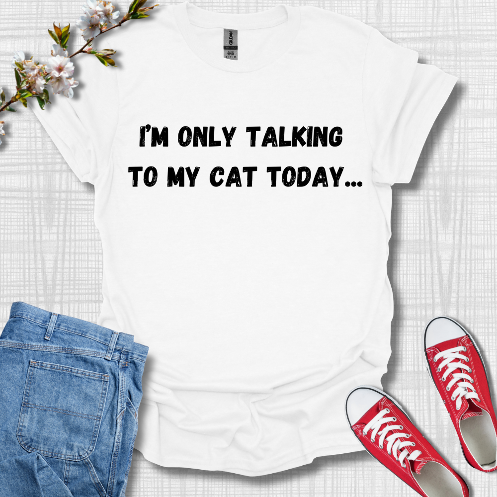 I'm Only Talking to my Cat Today T-Shirt