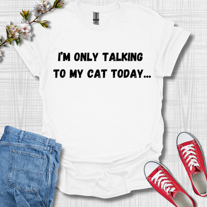 I'm Only Talking to my Cat Today T-Shirt