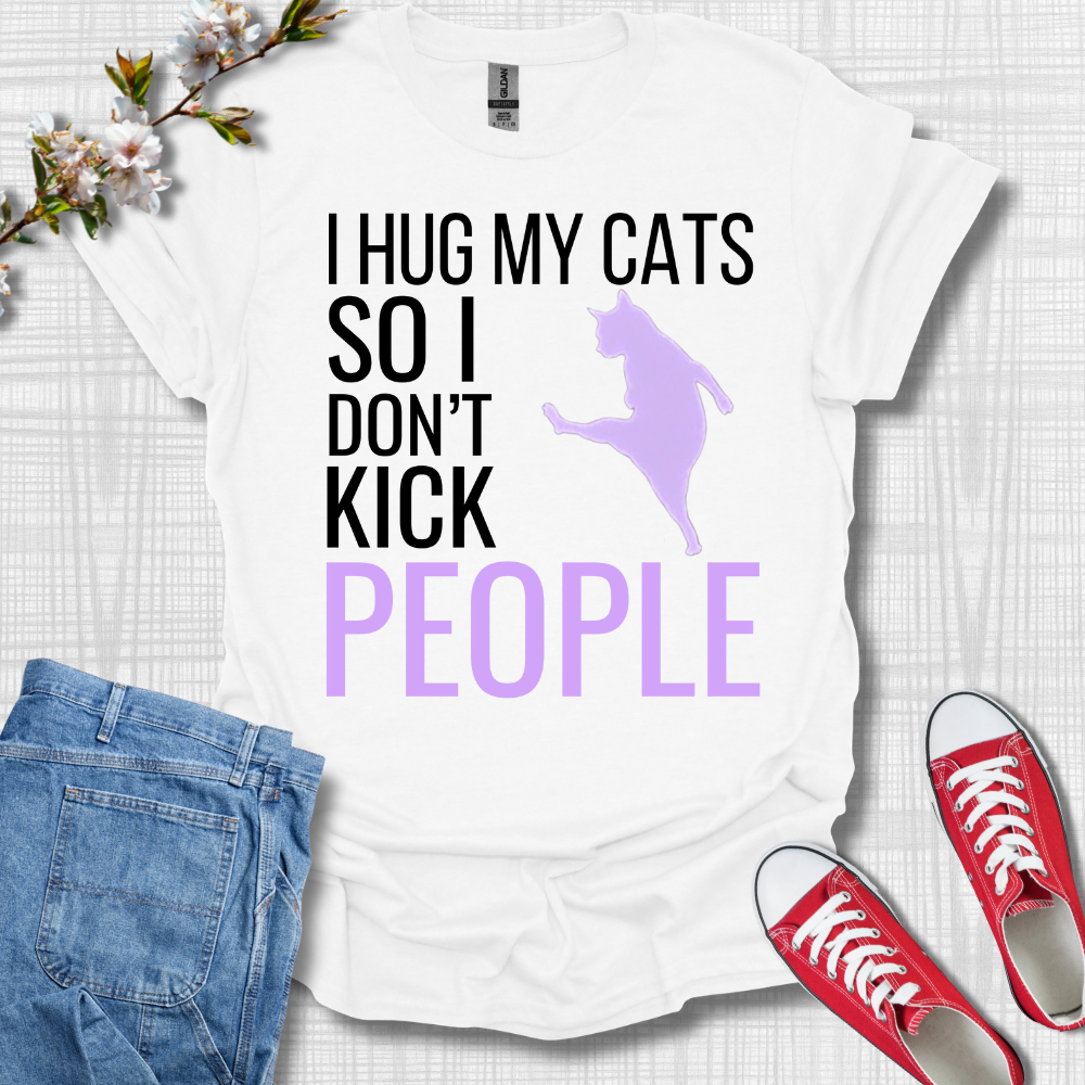 I Hug My Cats So I Kick People T-Shirt